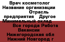 Врач-косметолог › Название организации ­ Linline › Отрасль предприятия ­ Другое › Минимальный оклад ­ 30 000 - Все города Работа » Вакансии   . Нижегородская обл.,Нижний Новгород г.